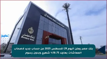 بنك مصر يعلن اليوم 29 أغسطس 2025 عن حساب جديد لأصحاب المعاشات بعائد 18.75% شهري وبدون رسوم